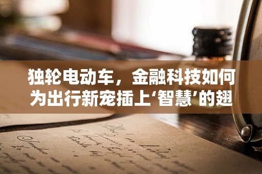 独轮电动车，金融科技如何为出行新宠插上‘智慧’的翅膀？