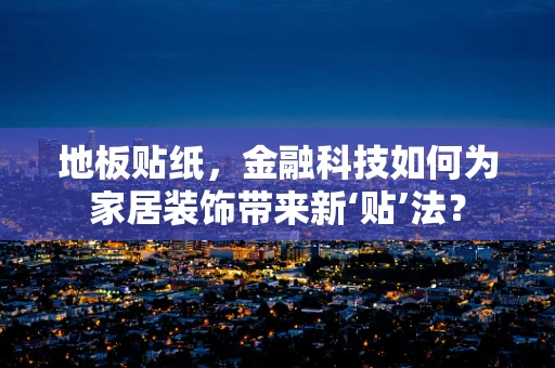 地板贴纸，金融科技如何为家居装饰带来新‘贴’法？