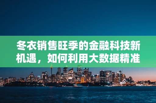 冬衣销售旺季的金融科技新机遇，如何利用大数据精准营销？