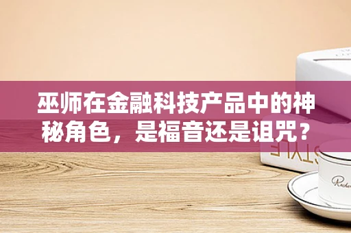 巫师在金融科技产品中的神秘角色，是福音还是诅咒？