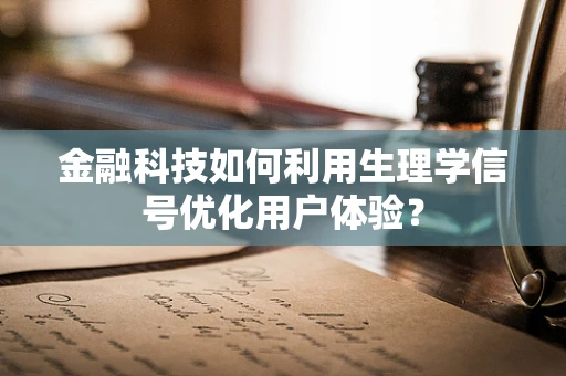 金融科技如何利用生理学信号优化用户体验？