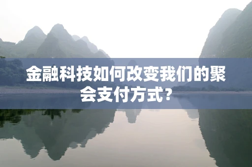 金融科技如何改变我们的聚会支付方式？