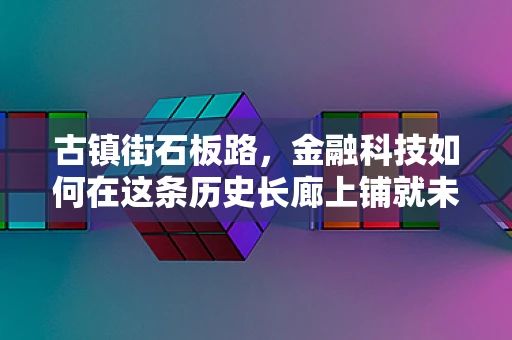 古镇街石板路，金融科技如何在这条历史长廊上铺就未来？