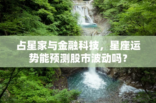 占星家与金融科技，星座运势能预测股市波动吗？