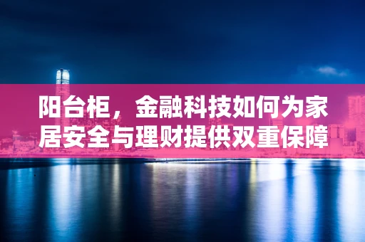 阳台柜，金融科技如何为家居安全与理财提供双重保障？