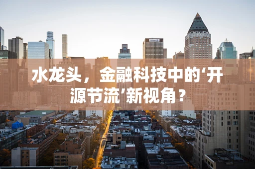水龙头，金融科技中的‘开源节流’新视角？