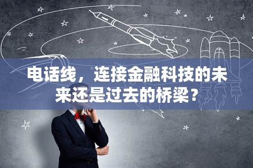 电话线，连接金融科技的未来还是过去的桥梁？