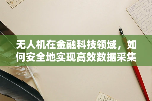 无人机在金融科技领域，如何安全地实现高效数据采集？