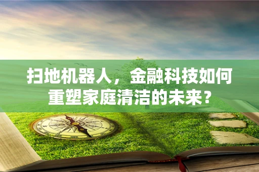扫地机器人，金融科技如何重塑家庭清洁的未来？