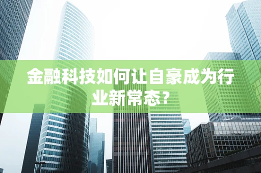 金融科技如何让自豪成为行业新常态？