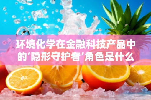 环境化学在金融科技产品中的‘隐形守护者’角色是什么？