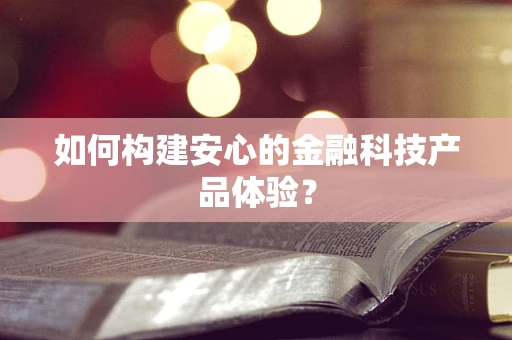 如何构建安心的金融科技产品体验？