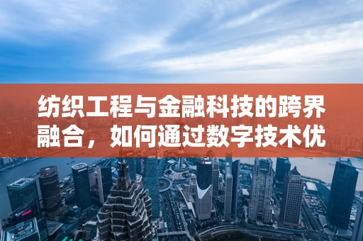 纺织工程与金融科技的跨界融合，如何通过数字技术优化纺织供应链管理？