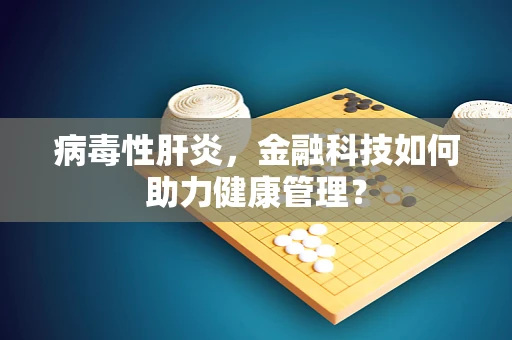 病毒性肝炎，金融科技如何助力健康管理？