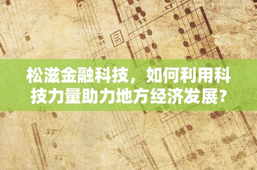 松滋金融科技，如何利用科技力量助力地方经济发展？