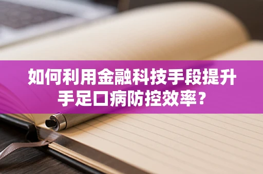 如何利用金融科技手段提升手足口病防控效率？