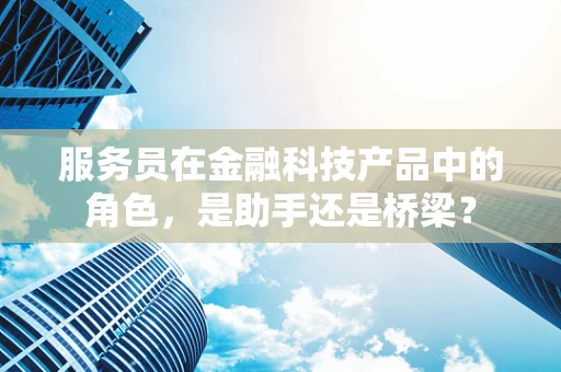 服务员在金融科技产品中的角色，是助手还是桥梁？