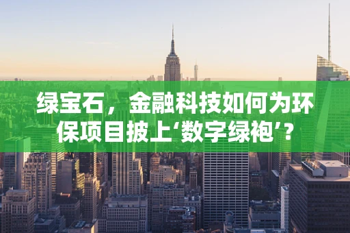 绿宝石，金融科技如何为环保项目披上‘数字绿袍’？
