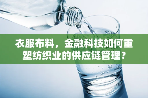 衣服布料，金融科技如何重塑纺织业的供应链管理？