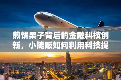 煎饼果子背后的金融科技创新，小摊贩如何利用科技提升效率？