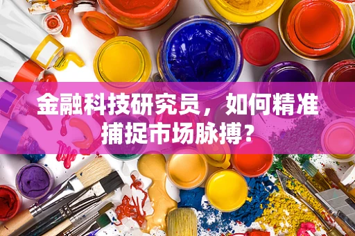 金融科技研究员，如何精准捕捉市场脉搏？