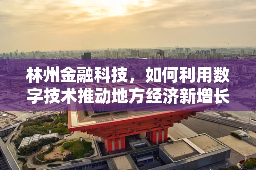 林州金融科技，如何利用数字技术推动地方经济新增长？