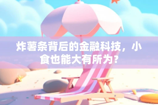 炸薯条背后的金融科技，小食也能大有所为？