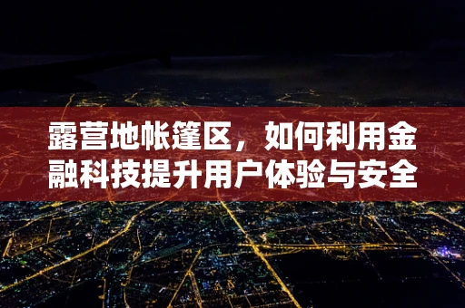 露营地帐篷区，如何利用金融科技提升用户体验与安全？