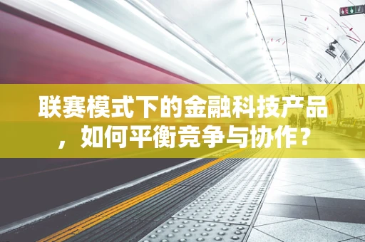 联赛模式下的金融科技产品，如何平衡竞争与协作？