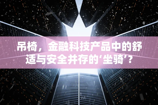 吊椅，金融科技产品中的舒适与安全并存的‘坐骑’？