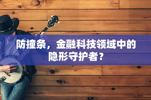 防撞条，金融科技领域中的隐形守护者？