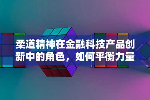 柔道精神在金融科技产品创新中的角色，如何平衡力量与策略？