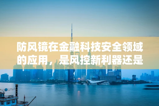 防风镜在金融科技安全领域的应用，是风控新利器还是跨界之举？