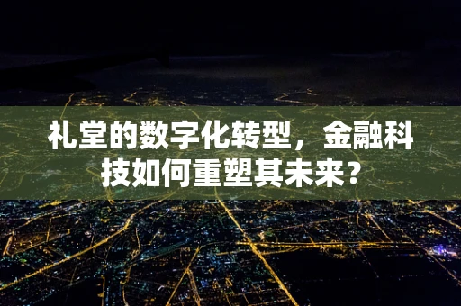 礼堂的数字化转型，金融科技如何重塑其未来？