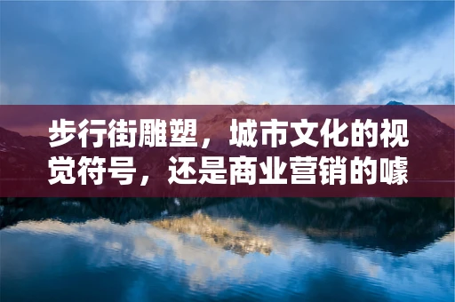 步行街雕塑，城市文化的视觉符号，还是商业营销的噱头？