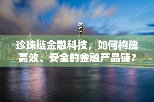 珍珠链金融科技，如何构建高效、安全的金融产品链？