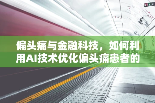 偏头痛与金融科技，如何利用AI技术优化偏头痛患者的金融服务体验？