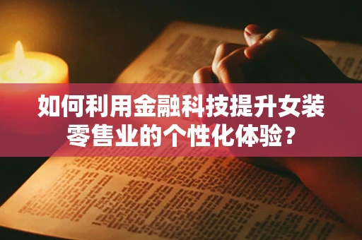 如何利用金融科技提升女装零售业的个性化体验？