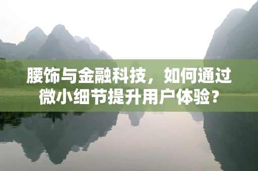 腰饰与金融科技，如何通过微小细节提升用户体验？