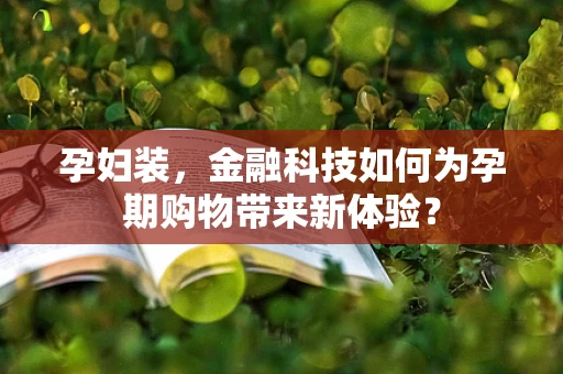 孕妇装，金融科技如何为孕期购物带来新体验？