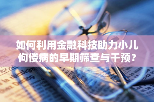 如何利用金融科技助力小儿佝偻病的早期筛查与干预？