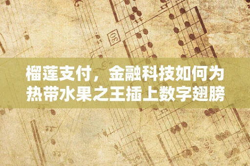 榴莲支付，金融科技如何为热带水果之王插上数字翅膀？