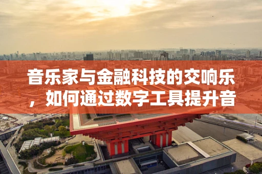 音乐家与金融科技的交响乐，如何通过数字工具提升音乐创作与融资的和谐性？