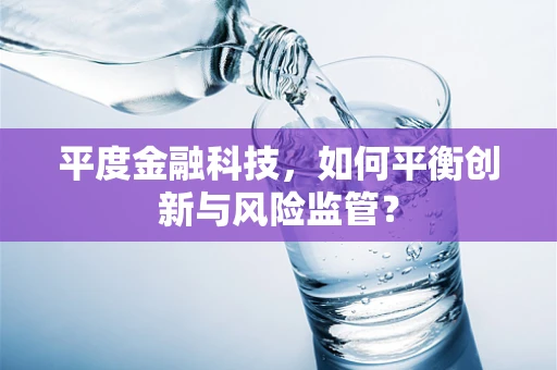 平度金融科技，如何平衡创新与风险监管？