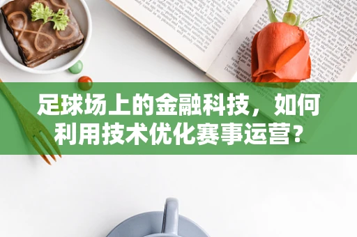 足球场上的金融科技，如何利用技术优化赛事运营？