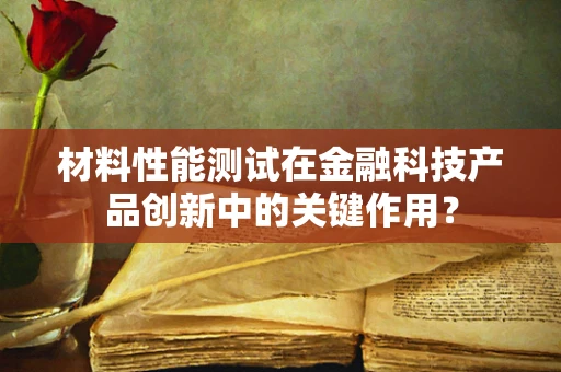 材料性能测试在金融科技产品创新中的关键作用？