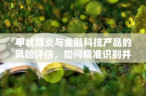 甲状腺炎与金融科技产品的风险评估，如何精准识别并管理？