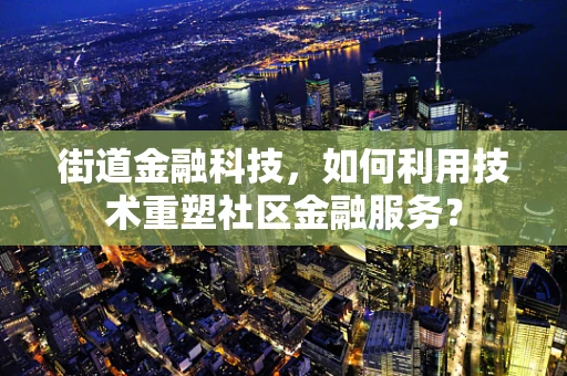 街道金融科技，如何利用技术重塑社区金融服务？