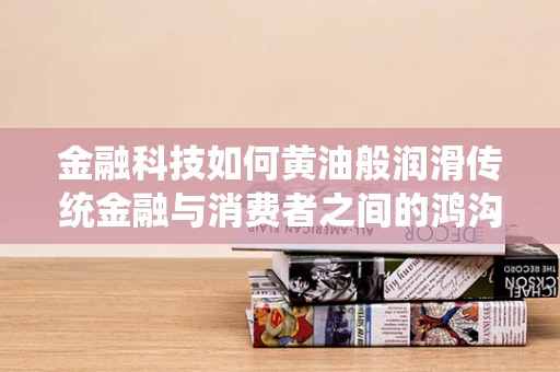金融科技如何黄油般润滑传统金融与消费者之间的鸿沟？