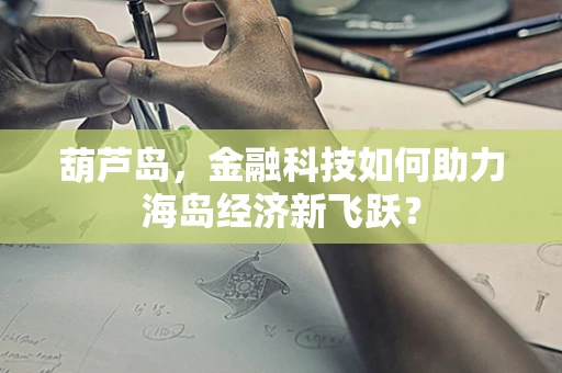 葫芦岛，金融科技如何助力海岛经济新飞跃？